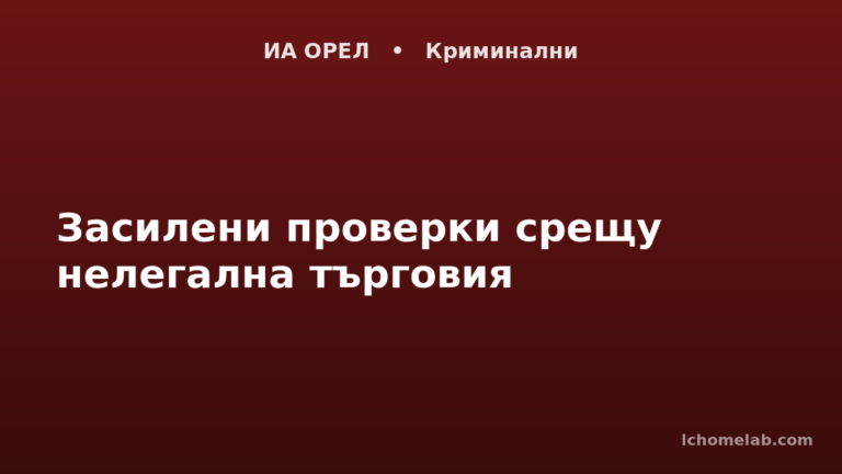 Засилени проверки срещу нелегална търговия